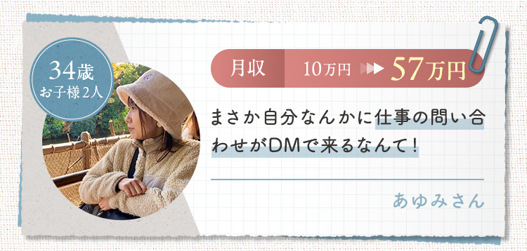 【こらさん/34歳/お子様2人】月収10万円→57万円 まさか自分なんかに仕事の問い合わせがDMで来るなんて!!